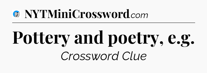 Pottery and poetry, e.g Crossword Clue