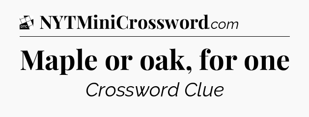 Maple or oak, for one - Daily Themed Classic Crossword