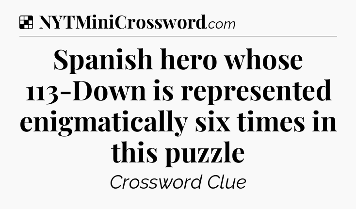 Solution: Spanish hero whose 113-Down is represented enigmatically six times in this puzzle - NYT Crossword