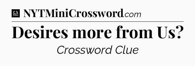Desires more from Us - LA Times Crossword