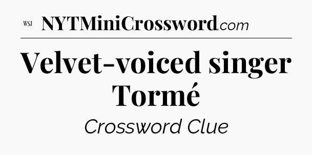 Velvet-voiced singer Tormé - WSJ Crossword