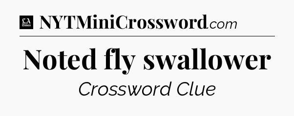 Noted fly swallower - LA Times Crossword