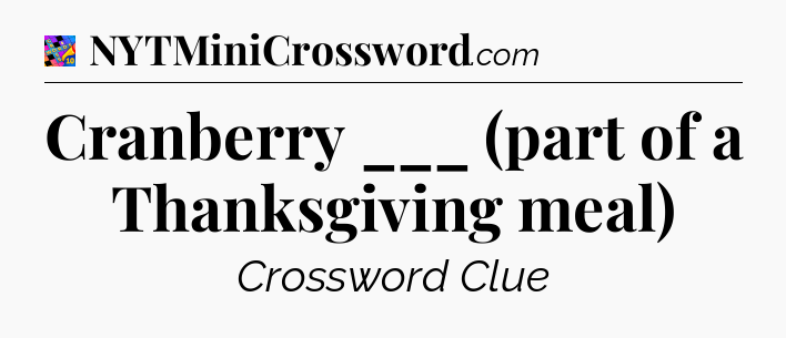 Cranberry ___ (part of a Thanksgiving meal) Crossword Clue