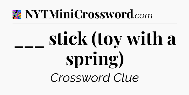 ___ stick (toy with a spring) Crossword Clue