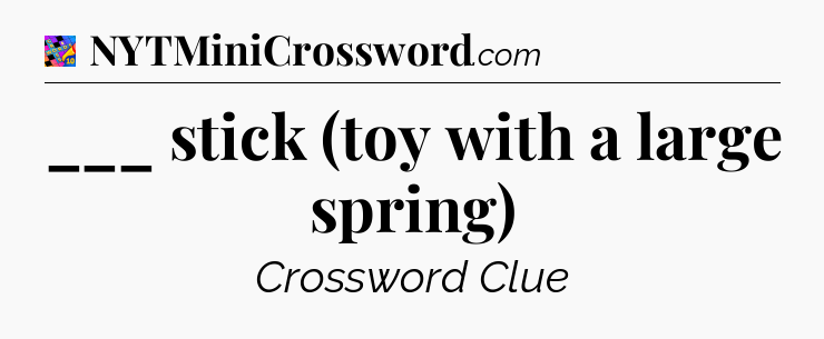___ stick (toy with a large spring) Crossword Clue