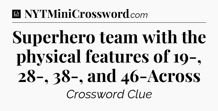 Superhero team with the physical features of 19-, 28-, 38-, and 46-Across - LA Times Crossword