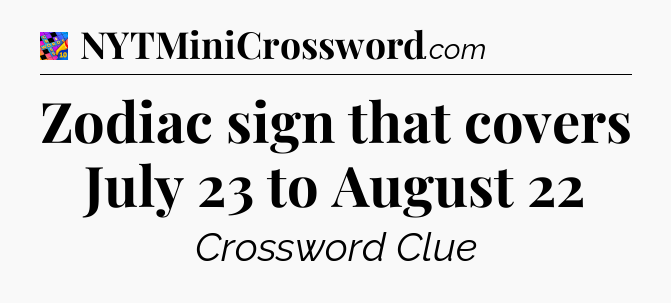 Zodiac sign that covers July 23 to August 22 Crossword Clue