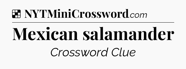 Solution: Mexican salamander - NYT Crossword
