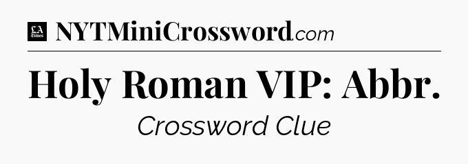 Holy Roman VIP: Abbr - LA Times Crossword