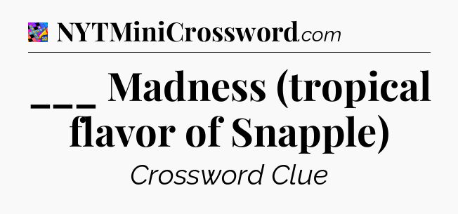 ___ Madness (tropical flavor of Snapple) Crossword Clue