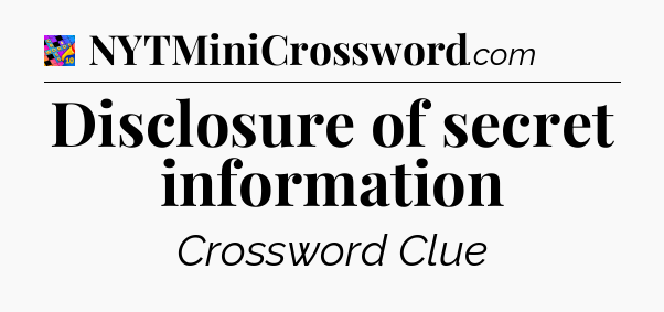 Disclosure of secret information Crossword Clue