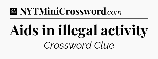 Aids in illegal activity - LA Times Crossword