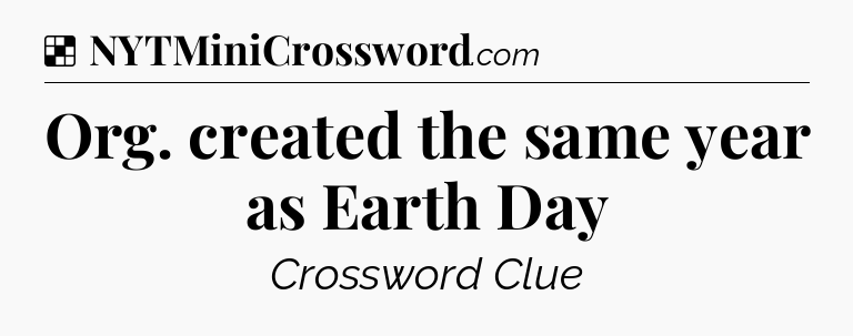 Solution: Org. created the same year as Earth Day - NYT Crossword