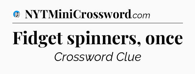 Fidget spinners, once Crossword Clue