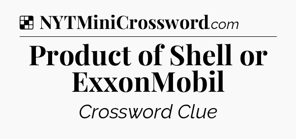 Solution: Product of Shell or ExxonMobil - NYT Crossword