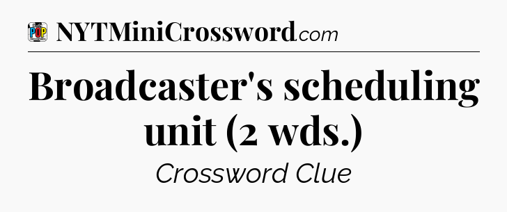 Broadcaster's scheduling unit (2 wds.) Crossword Clue