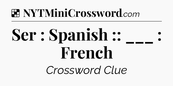Solution: Ser : Spanish :: ___ : French - NYT Crossword