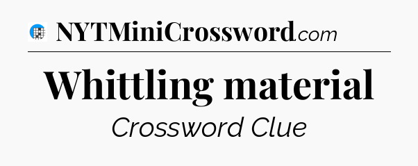 Whittling material Crossword Clue