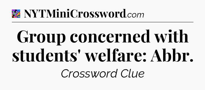 Group concerned with students' welfare: Abbr Crossword Clue