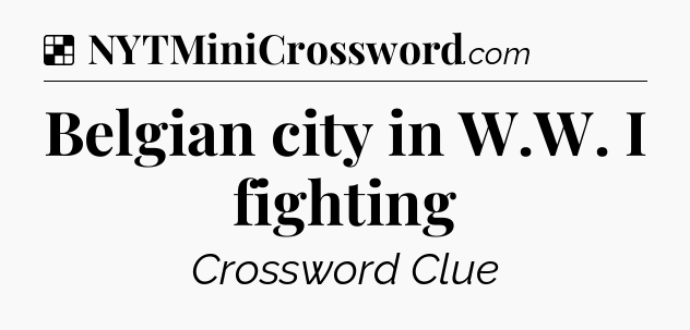 Solution: Belgian city in W.W. I fighting - NYT Crossword