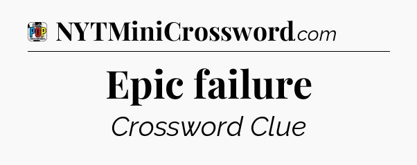Epic failure Crossword Clue