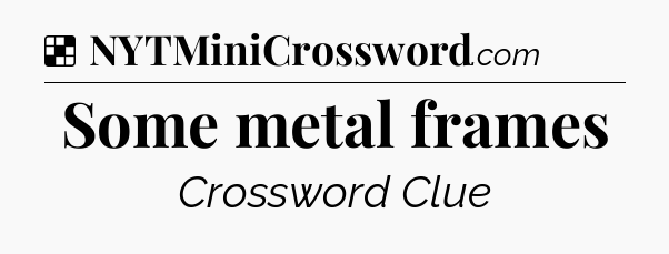 Solution: Some metal frames - NYT Crossword