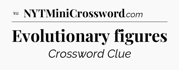 Evolutionary figures - WSJ Crossword