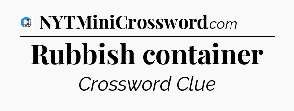 Rubbish container Crossword Clue