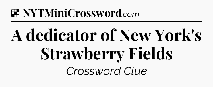 Solution: A dedicator of New York's Strawberry Fields - NYT Crossword