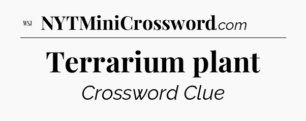 Terrarium plant - WSJ Crossword