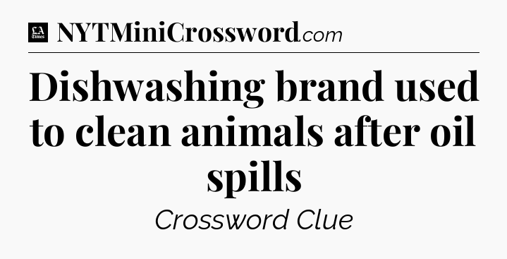 Dishwashing brand used to clean animals after oil spills - LA Times Crossword