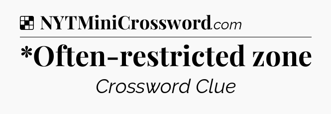 Solution: *Often-restricted zone - NYT Crossword