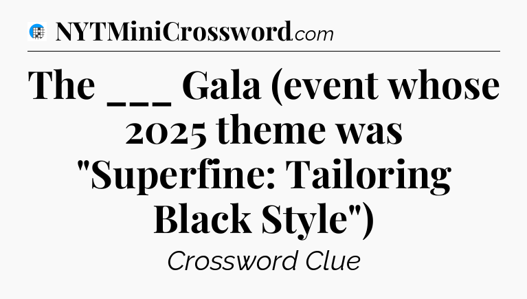 The ___ Gala (event whose 2025 theme was 