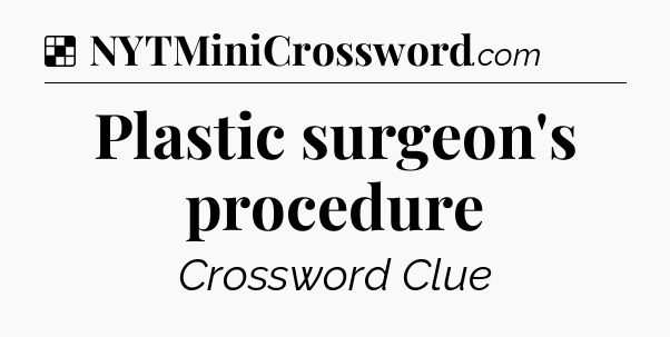 Solution: Plastic surgeon's procedure - NYT Crossword