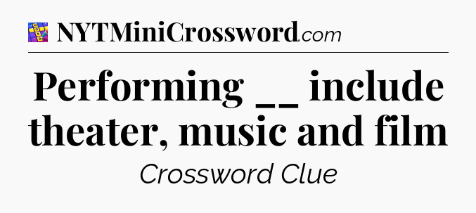 Performing __ include theater, music and film Codycross