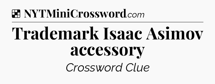 Solution: Trademark Isaac Asimov accessory - NYT Crossword