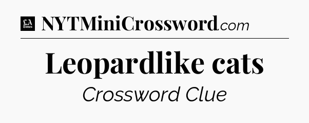Leopardlike cats - LA Times Crossword