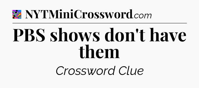 PBS shows don't have them Crossword Clue