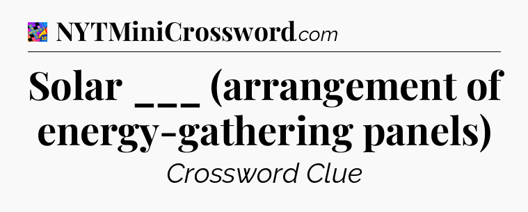 Solar ___ (arrangement of energy-gathering panels) Crossword Clue