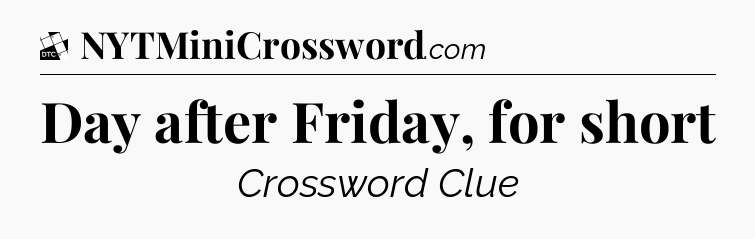 Day after Friday, for short - Daily Themed Classic Crossword