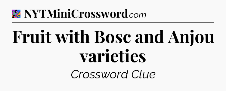 Fruit with Bosc and Anjou varieties Crossword Clue