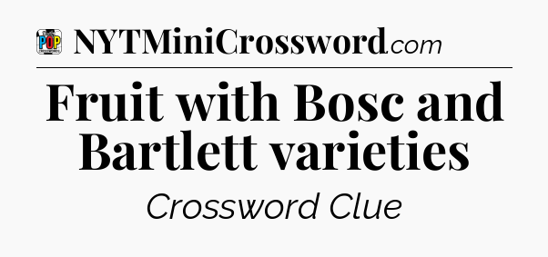 Fruit with Bosc and Bartlett varieties Crossword Clue