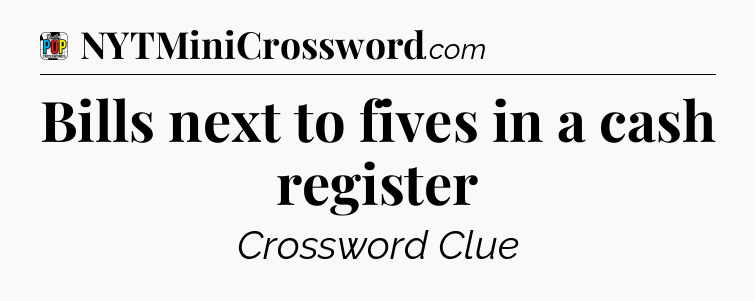 Bills next to fives in a cash register Crossword Clue
