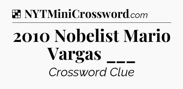 Solution: 2010 Nobelist Mario Vargas ___ - NYT Crossword