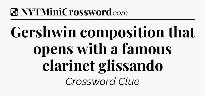 Solution: Gershwin composition that opens with a famous clarinet glissando - NYT Crossword