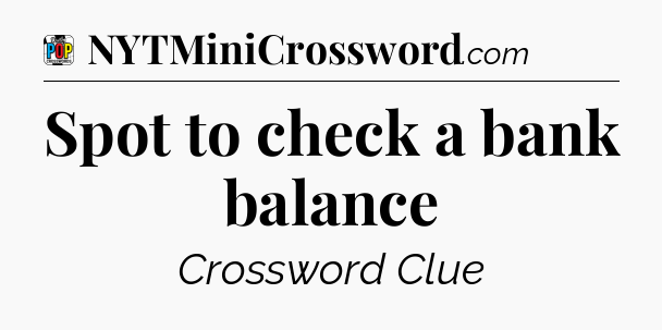 Spot to check a bank balance Crossword Clue
