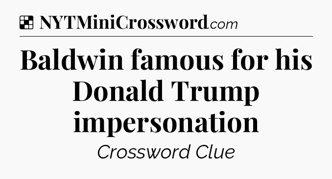 Solution: Baldwin famous for his Donald Trump impersonation - NYT Crossword