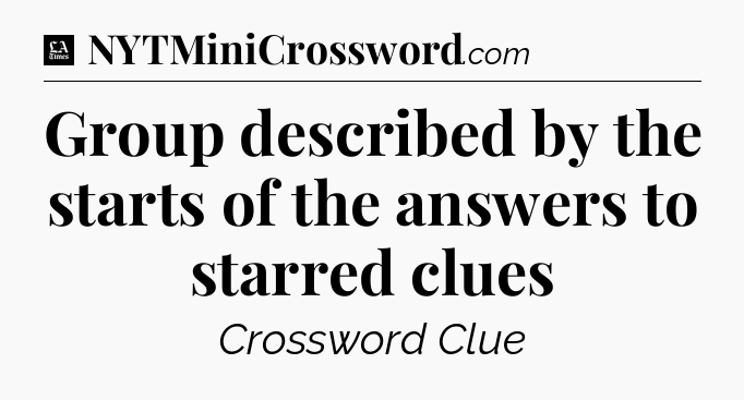 Group described by the starts of the answers to starred clues - LA Times Crossword