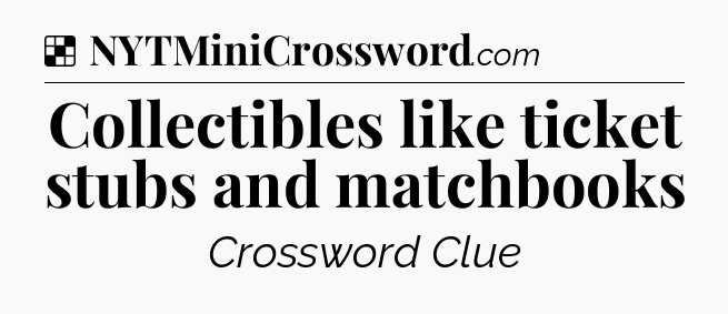 Solution: Collectibles like ticket stubs and matchbooks - NYT Crossword