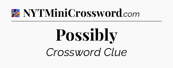 Possibly Crossword Clue